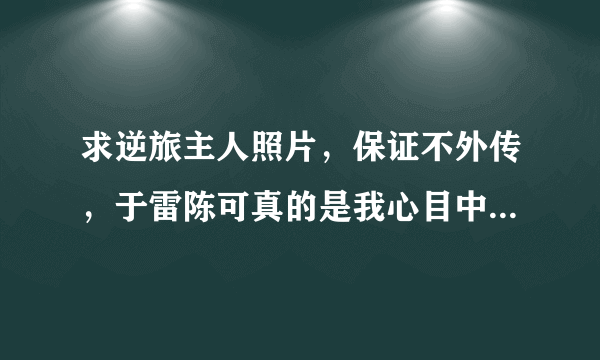 求逆旅主人照片，保证不外传，于雷陈可真的是我心目中完美的爱情