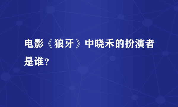 电影《狼牙》中晓禾的扮演者是谁？