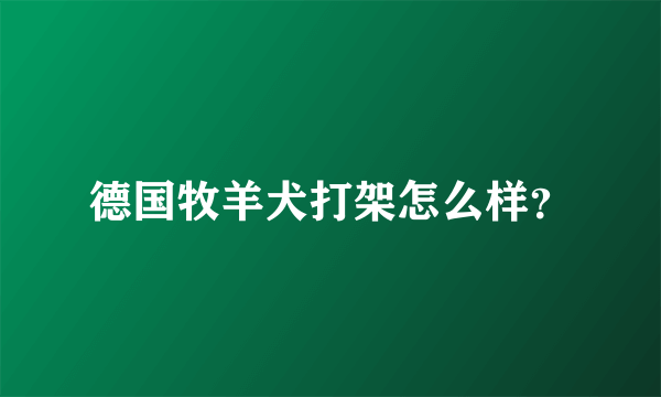 德国牧羊犬打架怎么样？