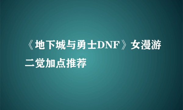 《地下城与勇士DNF》女漫游二觉加点推荐