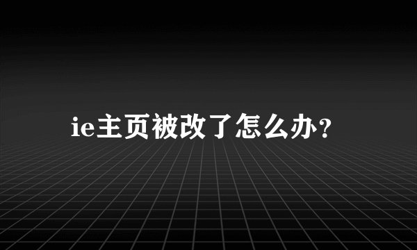 ie主页被改了怎么办？