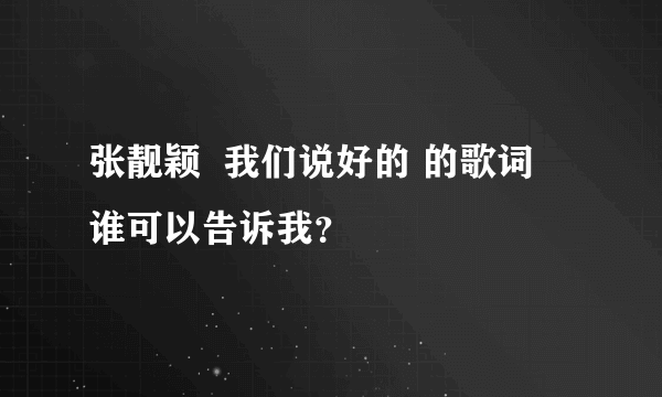 张靓颖  我们说好的 的歌词  谁可以告诉我？