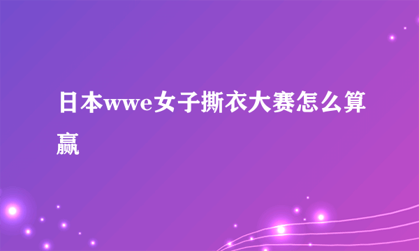 日本wwe女子撕衣大赛怎么算赢