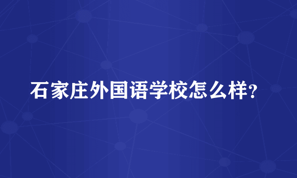 石家庄外国语学校怎么样？