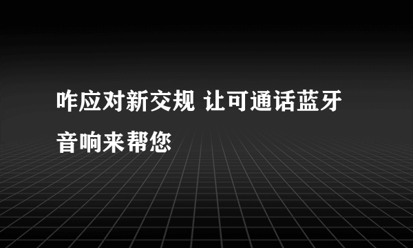 咋应对新交规 让可通话蓝牙音响来帮您