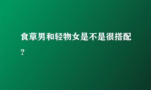 食草男和轻物女是不是很搭配？