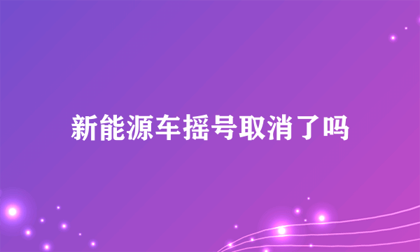 新能源车摇号取消了吗