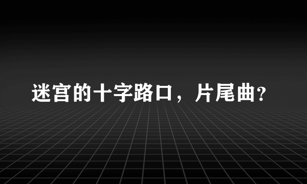 迷宫的十字路口，片尾曲？