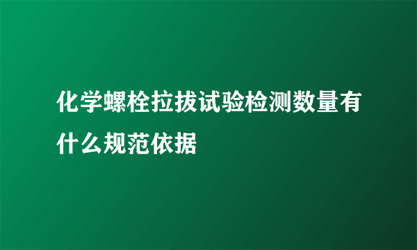 化学螺栓拉拔试验检测数量有什么规范依据