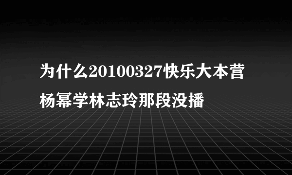 为什么20100327快乐大本营杨幂学林志玲那段没播