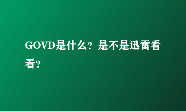 GOVD是什么？是不是迅雷看看？