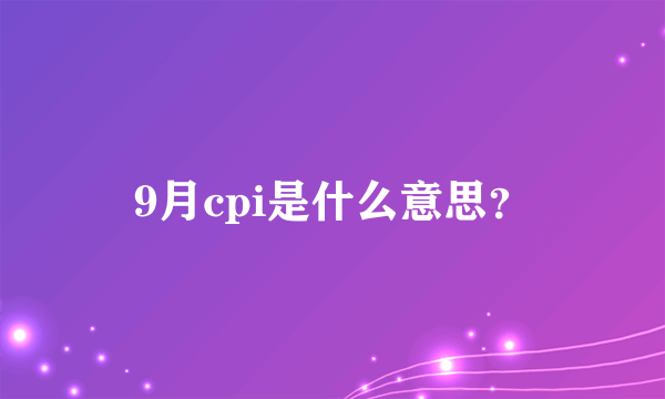 9月cpi是什么意思？