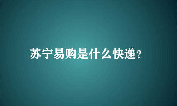 苏宁易购是什么快递？