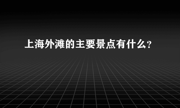 上海外滩的主要景点有什么？