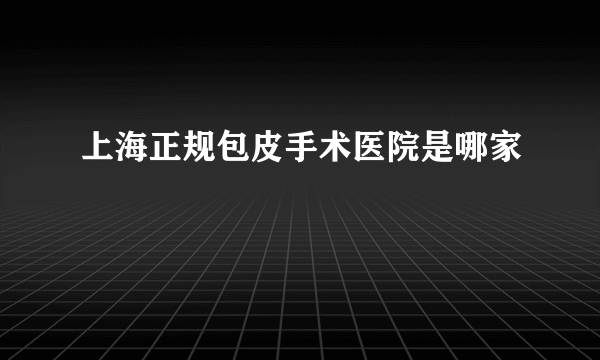 上海正规包皮手术医院是哪家