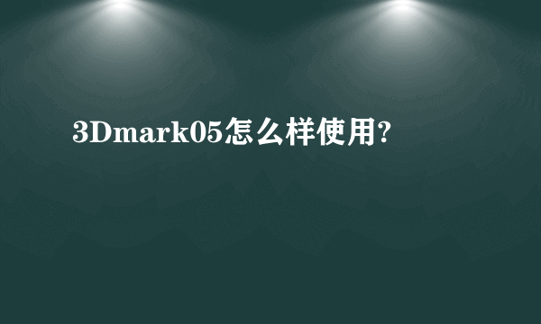 3Dmark05怎么样使用?