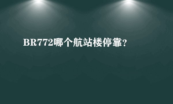 BR772哪个航站楼停靠？