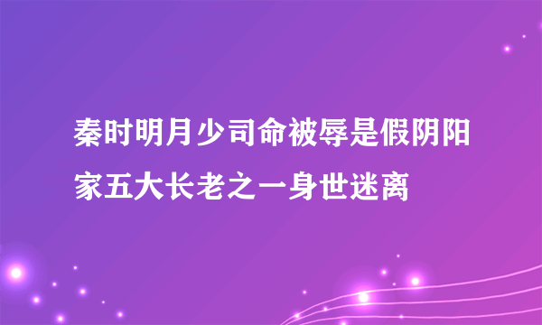 秦时明月少司命被辱是假阴阳家五大长老之一身世迷离