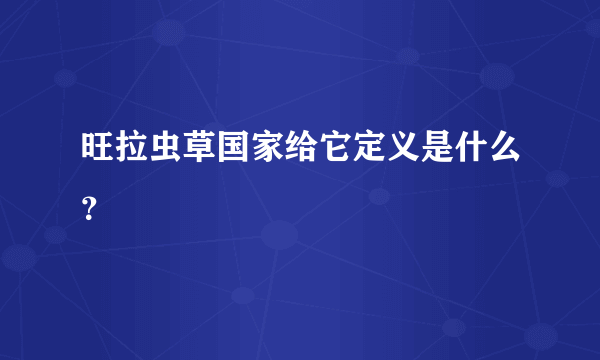 旺拉虫草国家给它定义是什么？