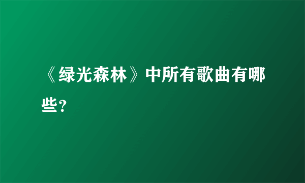 《绿光森林》中所有歌曲有哪些？