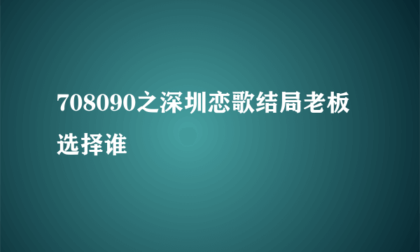 708090之深圳恋歌结局老板选择谁