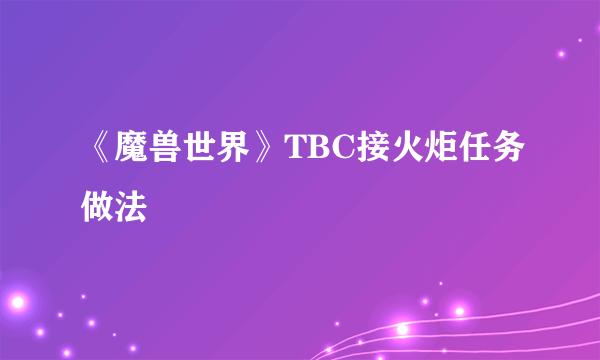 《魔兽世界》TBC接火炬任务做法