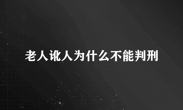 老人讹人为什么不能判刑