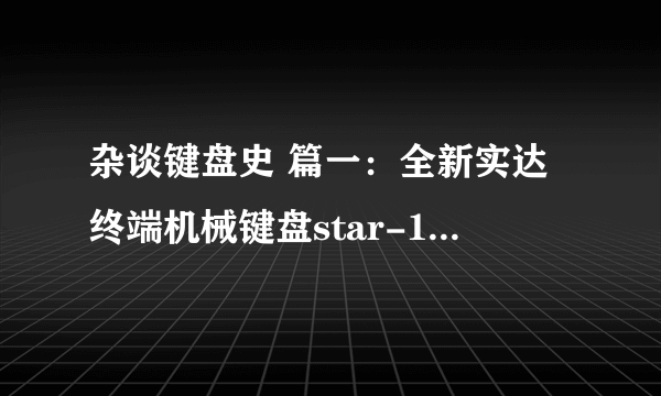 杂谈键盘史 篇一：全新实达终端机械键盘star-102及其轻度改造