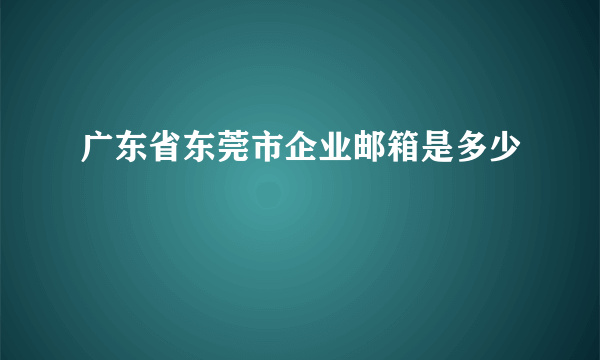 广东省东莞市企业邮箱是多少