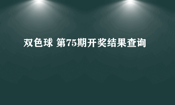 双色球 第75期开奖结果查询