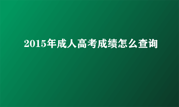 2015年成人高考成绩怎么查询