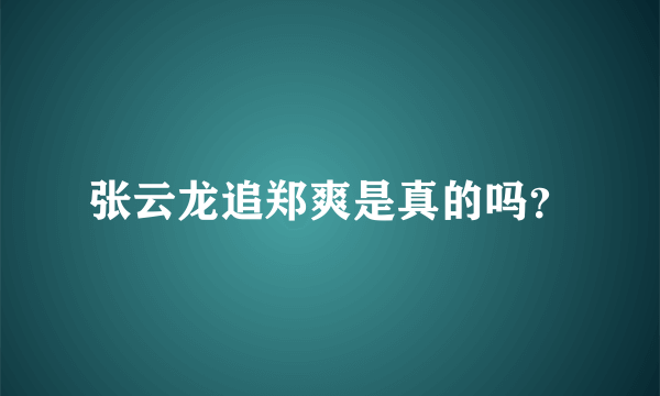 张云龙追郑爽是真的吗？