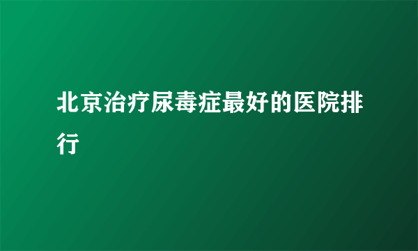 北京治疗尿毒症最好的医院排行