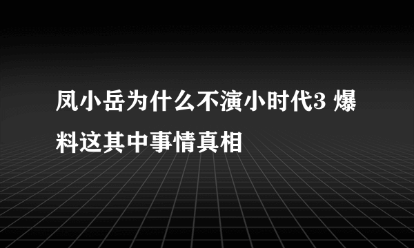 凤小岳为什么不演小时代3 爆料这其中事情真相