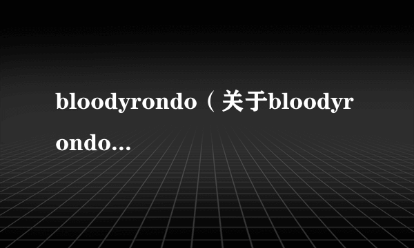 bloodyrondo（关于bloodyrondo的简介）