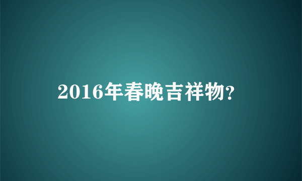 2016年春晚吉祥物？