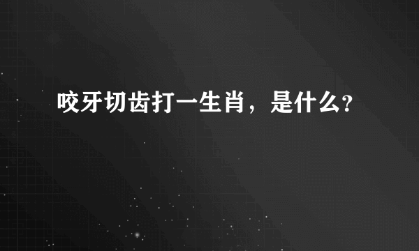 咬牙切齿打一生肖，是什么？