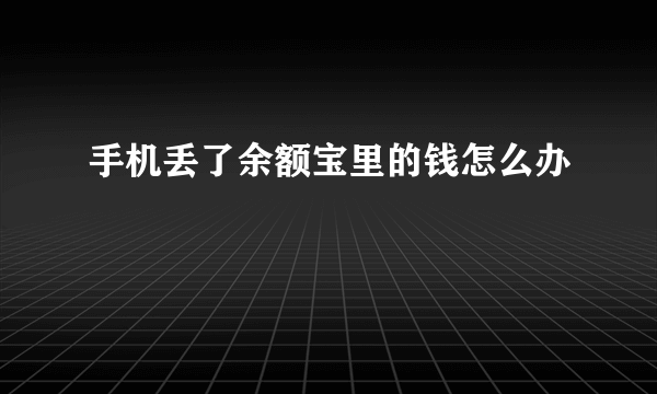 手机丢了余额宝里的钱怎么办