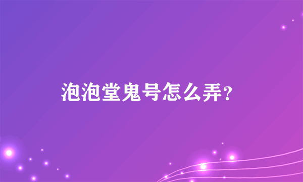 泡泡堂鬼号怎么弄？