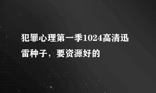 犯罪心理第一季1024高清迅雷种子，要资源好的