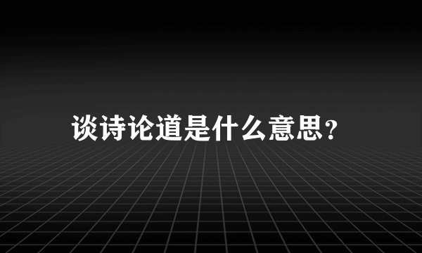 谈诗论道是什么意思？