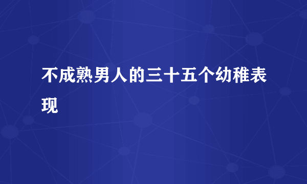 不成熟男人的三十五个幼稚表现