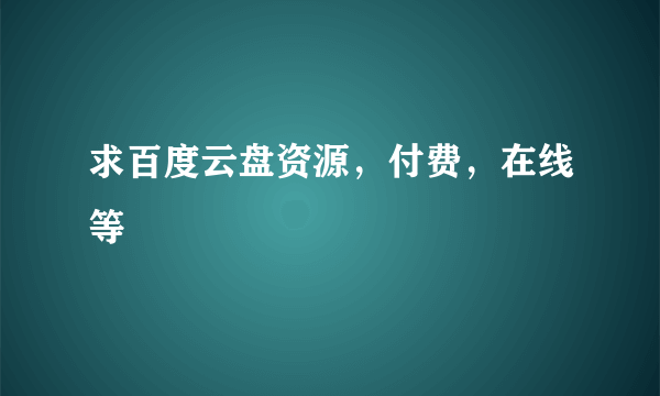 求百度云盘资源，付费，在线等