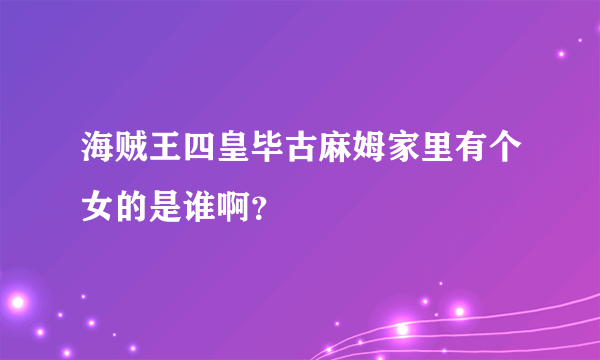 海贼王四皇毕古麻姆家里有个女的是谁啊？