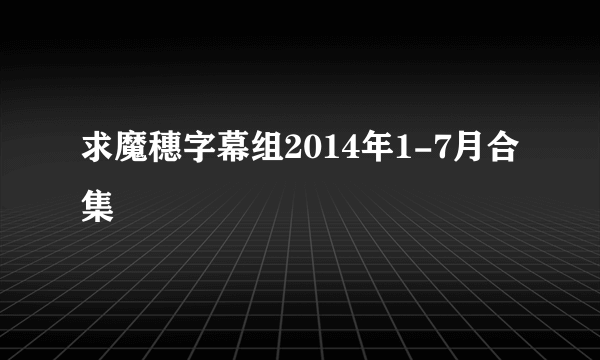 求魔穗字幕组2014年1-7月合集