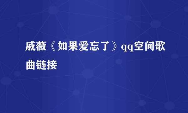 戚薇《如果爱忘了》qq空间歌曲链接