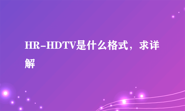 HR-HDTV是什么格式，求详解