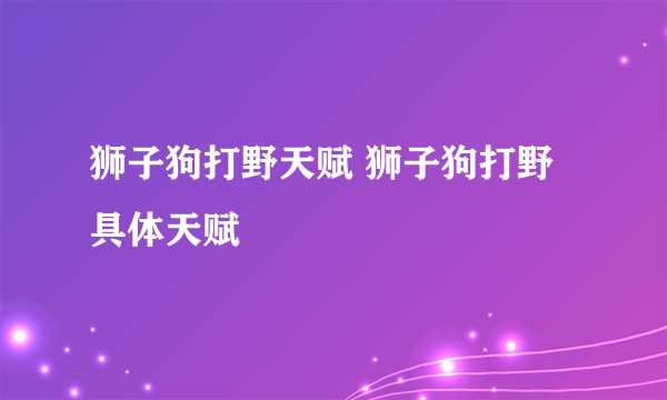 狮子狗打野天赋 狮子狗打野具体天赋