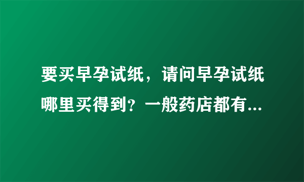 要买早孕试纸，请问早孕试纸哪里买得到？一般药店都有吗？谢谢了