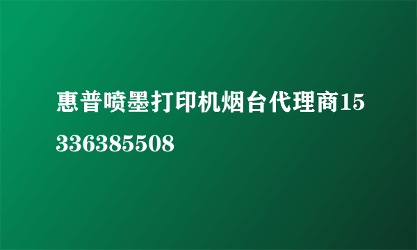 惠普喷墨打印机烟台代理商15336385508